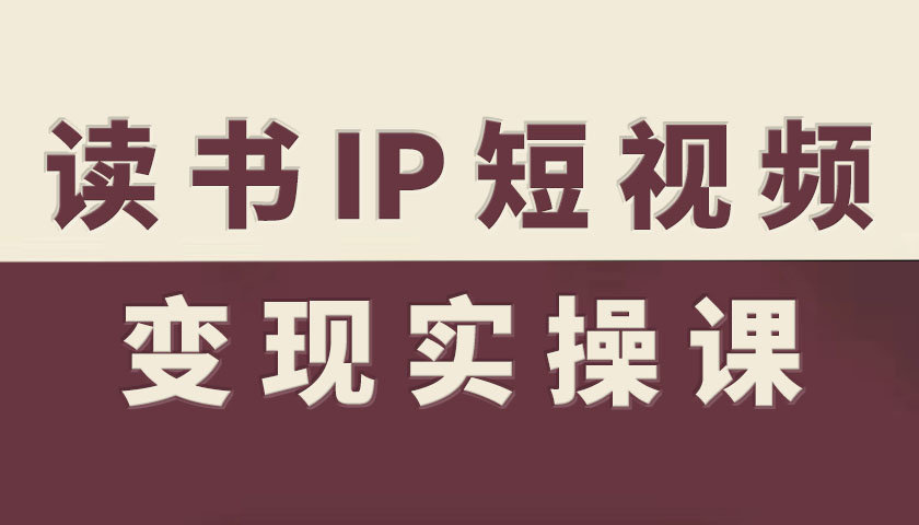读书IP短视频变现实操课，读书IP赛道变现指南-恒创联盟资源网