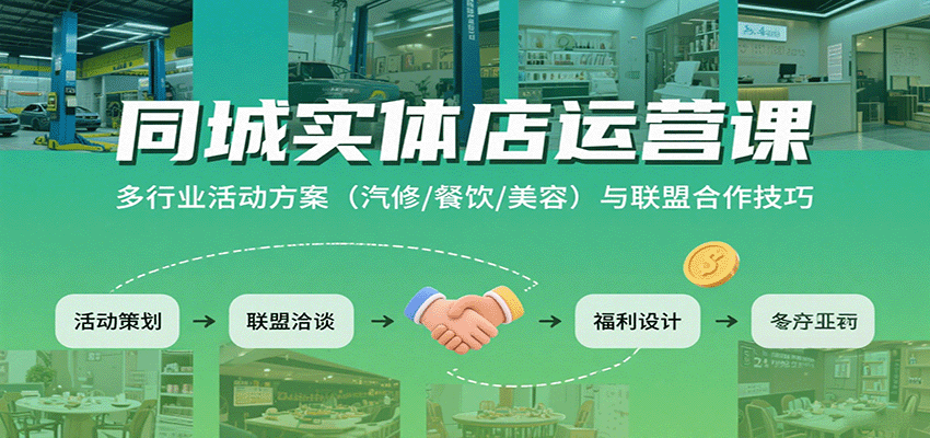 同城实体店运营课:多行业活动方案(汽修/餐饮/美容)与联盟合作技巧-恒创联盟资源网