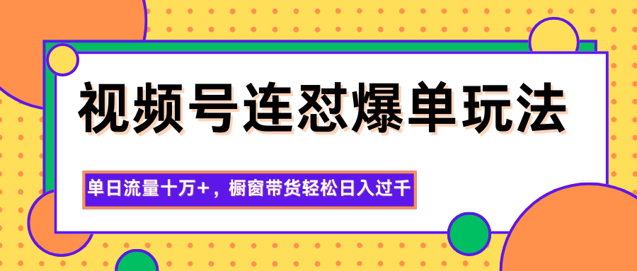 视频号连怼爆单玩法,单日流量十万+,橱窗带货轻松日入过千-恒创联盟资源网