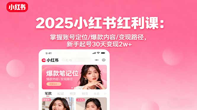 2025小红书红利课:掌握账号定位/爆款内容/变现路径,新手起号30天变现2w+-恒创联盟资源网