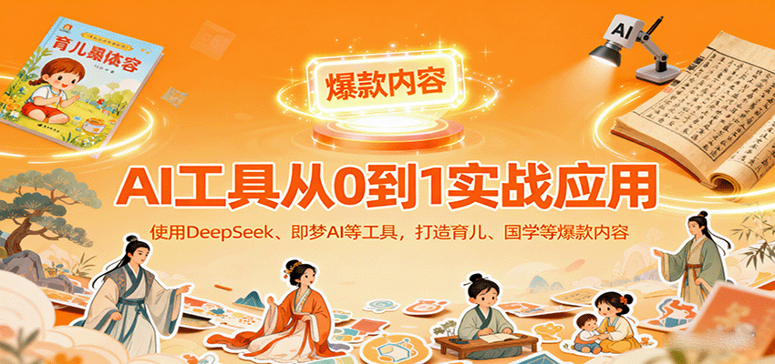 AI工具实战应用，零基础使用DeepSeek、即梦AI等打造育儿、国学等可变现的爆款作品-恒创联盟资源网
