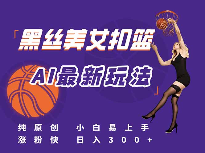 最新AI生成美女扣篮视频，纯原创，小白轻松上手掌握流量秘籍，日入300+-恒创联盟资源网