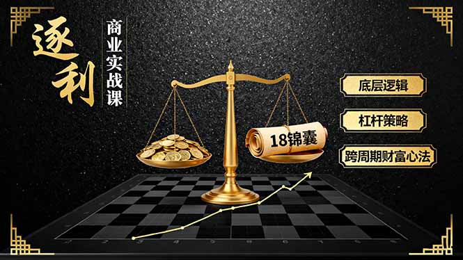《逐 利》商业实战课，底层逻辑、杠杆策略、18锦囊，跨周期财富心法(更新-恒创联盟资源网
