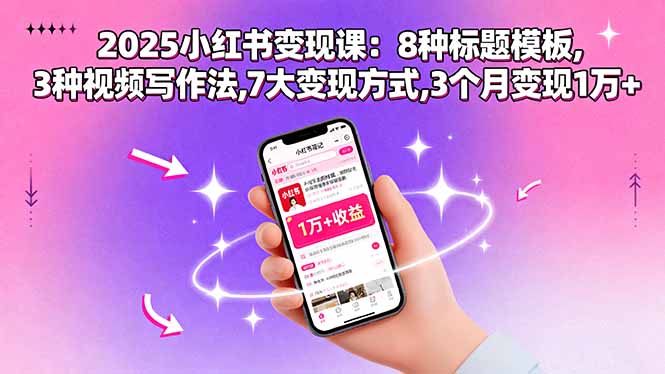 2025小红书变现课:8种标题模板,3种视频写作法,7大变现方式,3个月变现1万+-恒创联盟资源网