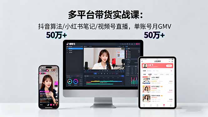 多平台带货实战课18.0:抖音算法/小红书笔记/视频号直播,单账号月GMV50w+-恒创联盟资源网