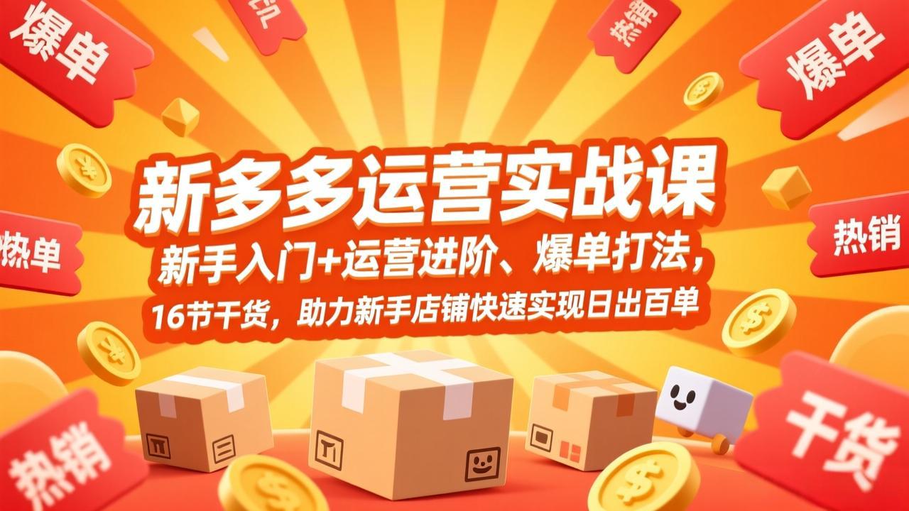 拼多多运营实战课，新手入门+运营进阶、爆单打法，16节干货，助力新手店铺快速实现日出百单-恒创联盟资源网