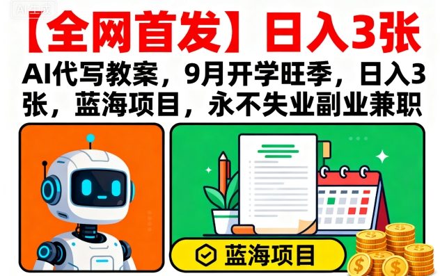 【全网首发】AI代写教案，9月开学旺季，日入3张，蓝海项目，永不失业副业兼职-恒创联盟资源网