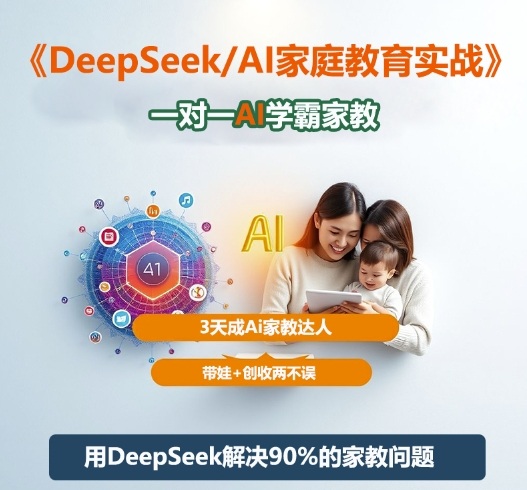 DeepSeek+Al家庭教育实战,一对一AI学霸家教,3天成Ai家教达人,带娃+创收两不误-恒创联盟资源网