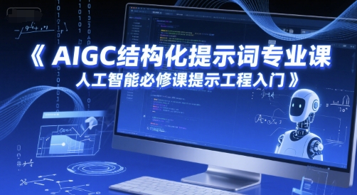 AIGC结构化提示词专业课,人工智能必修课提示工程入门-恒创联盟资源网