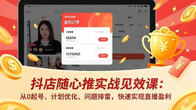 抖店随心推实战见效课：从0起号、计划优化、问题排雷，快速实现直播盈利-恒创联盟资源网