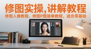 修图实操讲解教程，修图人像教程，修图P图接单教程，适合零基础-恒创联盟资源网