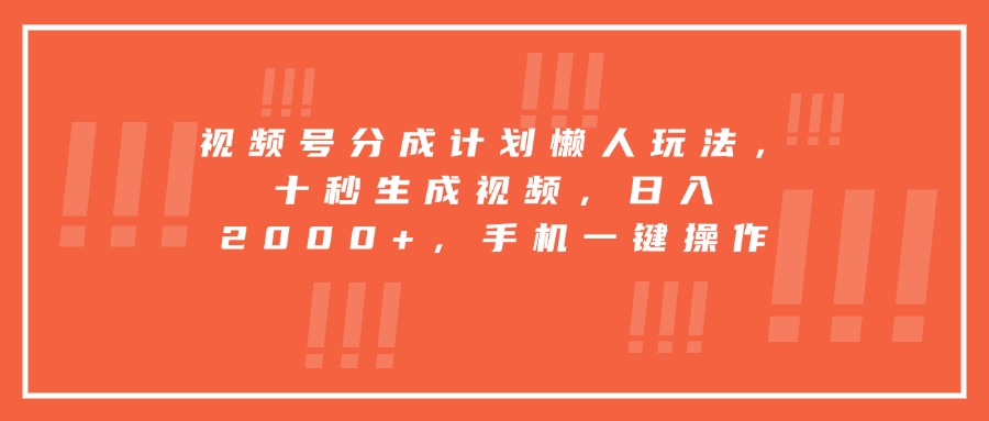 视频号分成计划懒人玩法，十秒生成视频，日入2000+，手机一键操作-恒创联盟资源网