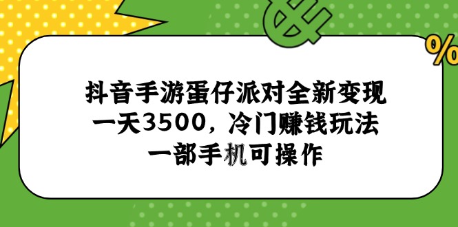 抖音手游蛋仔派对全新变现，一天3500，冷门赚钱玩法，一部手机可操作-恒创联盟资源网