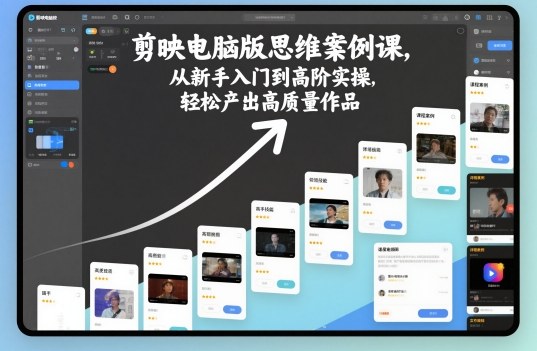 剪映电脑版思维案例课，从新手入门到高阶实操，轻松产出高质量作品-恒创联盟资源网